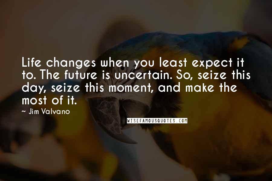 Jim Valvano Quotes: Life changes when you least expect it to. The future is uncertain. So, seize this day, seize this moment, and make the most of it.