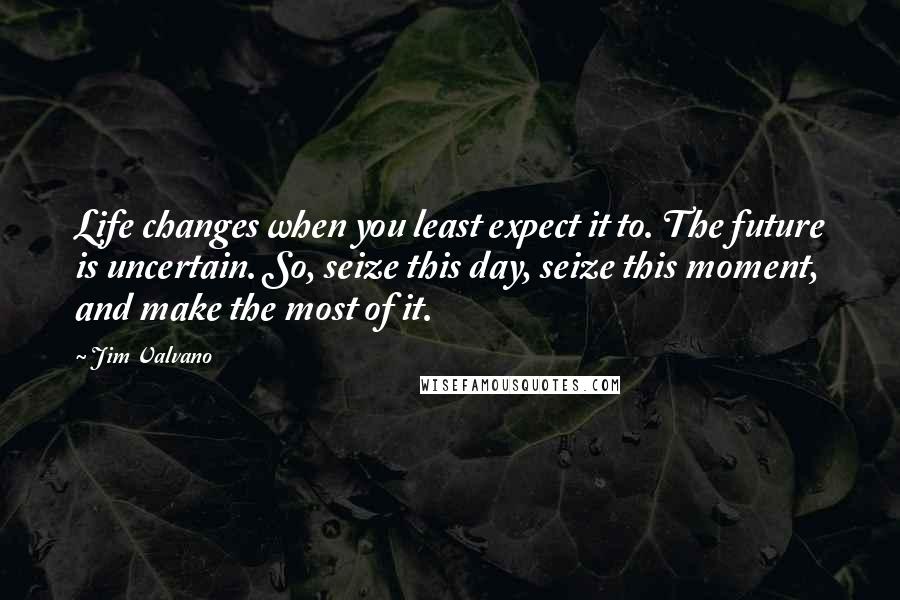 Jim Valvano Quotes: Life changes when you least expect it to. The future is uncertain. So, seize this day, seize this moment, and make the most of it.