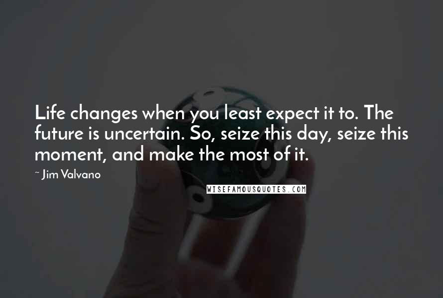 Jim Valvano Quotes: Life changes when you least expect it to. The future is uncertain. So, seize this day, seize this moment, and make the most of it.