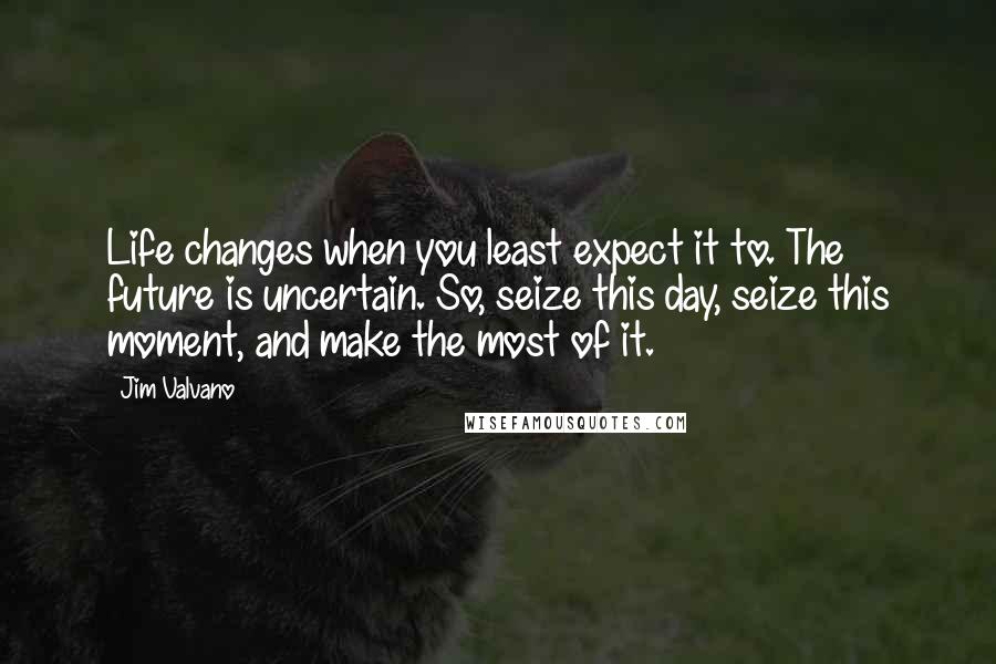 Jim Valvano Quotes: Life changes when you least expect it to. The future is uncertain. So, seize this day, seize this moment, and make the most of it.