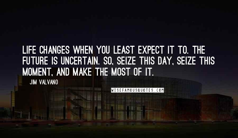 Jim Valvano Quotes: Life changes when you least expect it to. The future is uncertain. So, seize this day, seize this moment, and make the most of it.