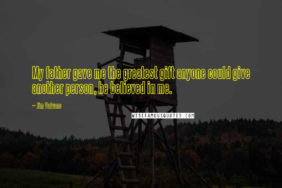 Jim Valvano Quotes: My father gave me the greatest gift anyone could give another person, he believed in me.