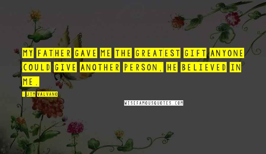 Jim Valvano Quotes: My father gave me the greatest gift anyone could give another person, he believed in me.