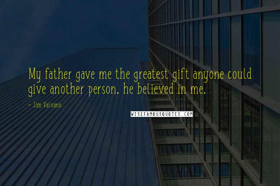 Jim Valvano Quotes: My father gave me the greatest gift anyone could give another person, he believed in me.