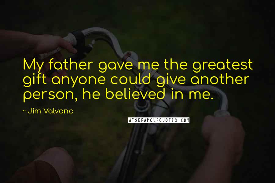 Jim Valvano Quotes: My father gave me the greatest gift anyone could give another person, he believed in me.