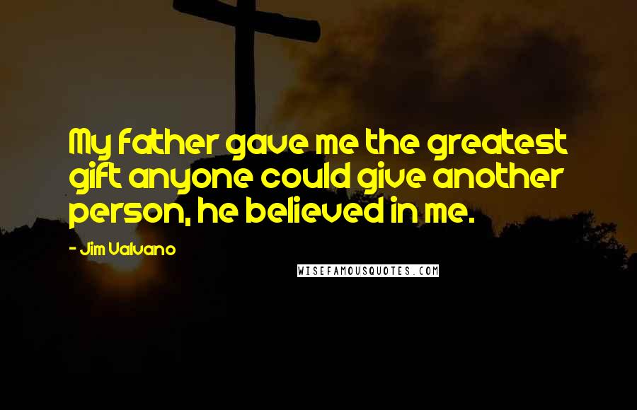 Jim Valvano Quotes: My father gave me the greatest gift anyone could give another person, he believed in me.