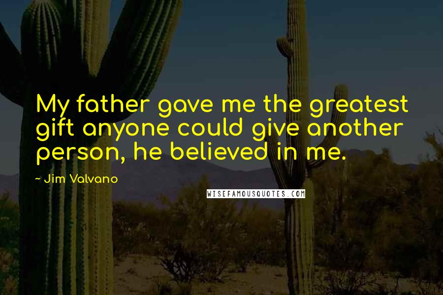 Jim Valvano Quotes: My father gave me the greatest gift anyone could give another person, he believed in me.