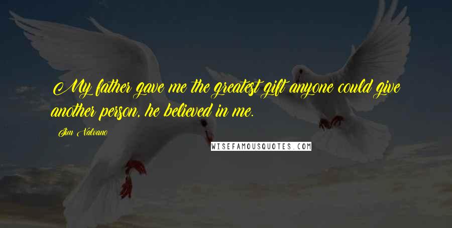 Jim Valvano Quotes: My father gave me the greatest gift anyone could give another person, he believed in me.