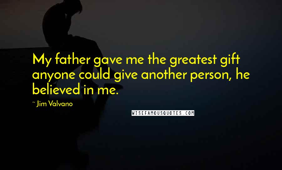 Jim Valvano Quotes: My father gave me the greatest gift anyone could give another person, he believed in me.