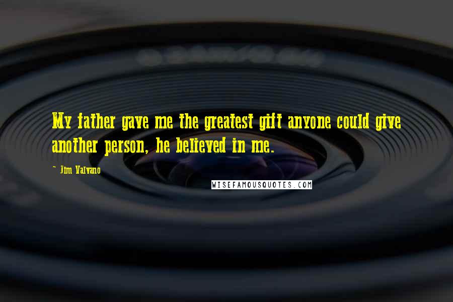 Jim Valvano Quotes: My father gave me the greatest gift anyone could give another person, he believed in me.