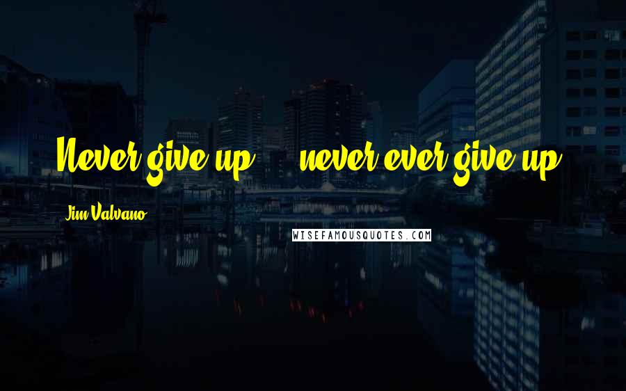 Jim Valvano Quotes: Never give up ... never ever give up.