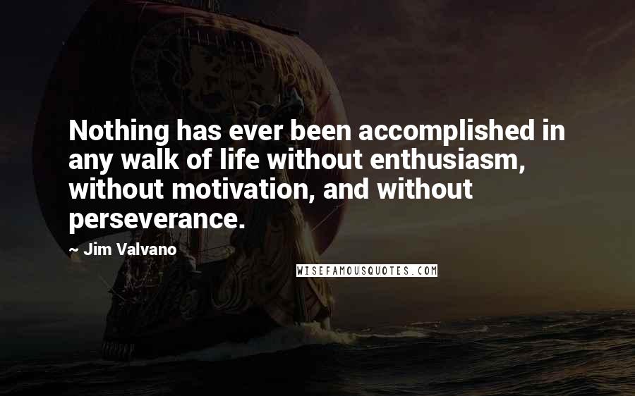 Jim Valvano Quotes: Nothing has ever been accomplished in any walk of life without enthusiasm, without motivation, and without perseverance.