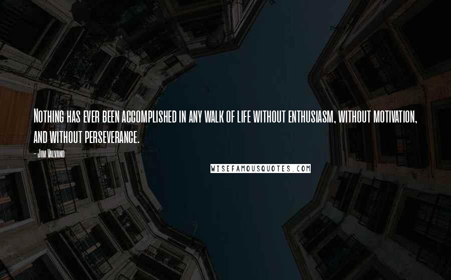 Jim Valvano Quotes: Nothing has ever been accomplished in any walk of life without enthusiasm, without motivation, and without perseverance.