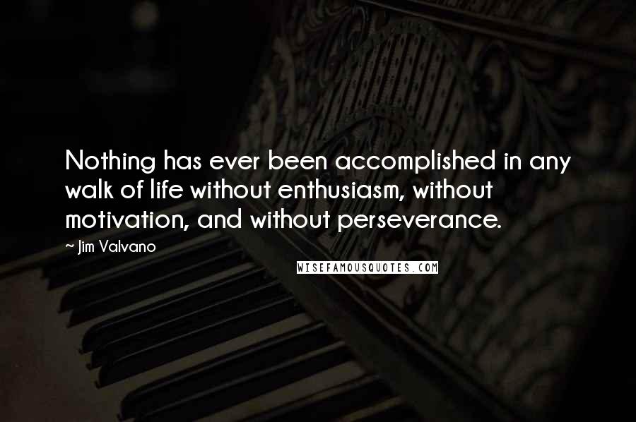 Jim Valvano Quotes: Nothing has ever been accomplished in any walk of life without enthusiasm, without motivation, and without perseverance.