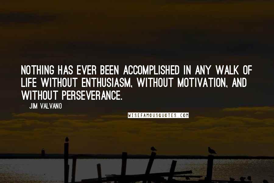 Jim Valvano Quotes: Nothing has ever been accomplished in any walk of life without enthusiasm, without motivation, and without perseverance.
