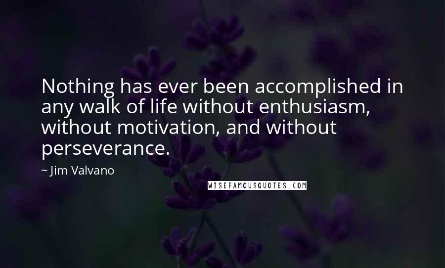 Jim Valvano Quotes: Nothing has ever been accomplished in any walk of life without enthusiasm, without motivation, and without perseverance.