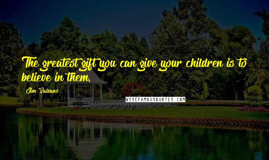 Jim Valvano Quotes: The greatest gift you can give your children is to believe in them.