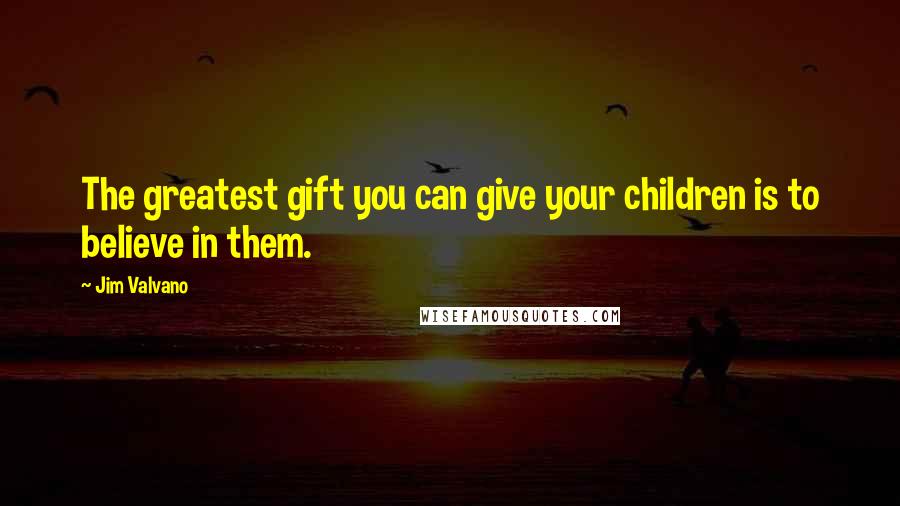 Jim Valvano Quotes: The greatest gift you can give your children is to believe in them.