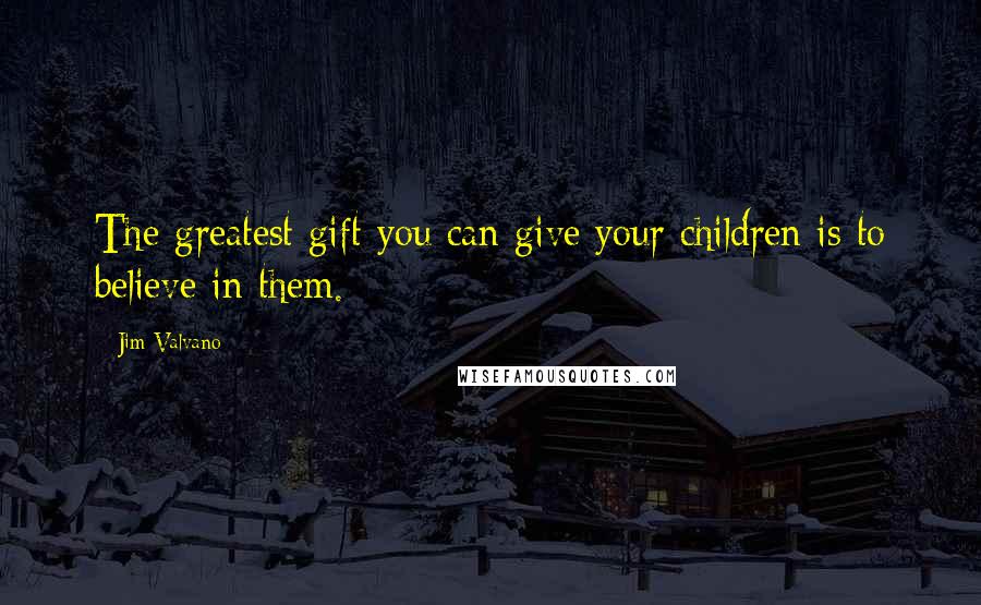 Jim Valvano Quotes: The greatest gift you can give your children is to believe in them.