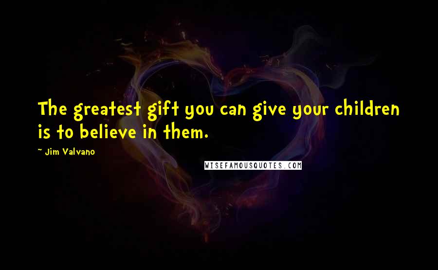 Jim Valvano Quotes: The greatest gift you can give your children is to believe in them.