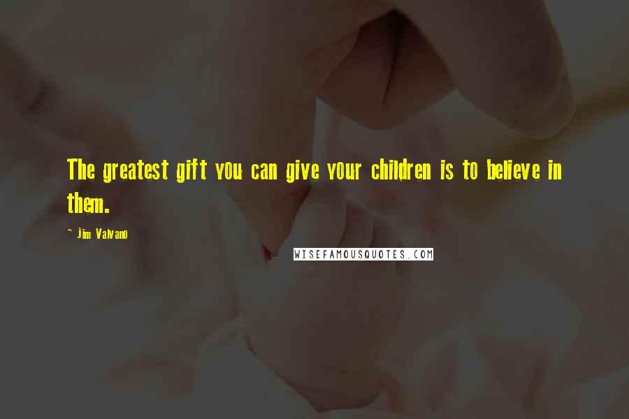 Jim Valvano Quotes: The greatest gift you can give your children is to believe in them.