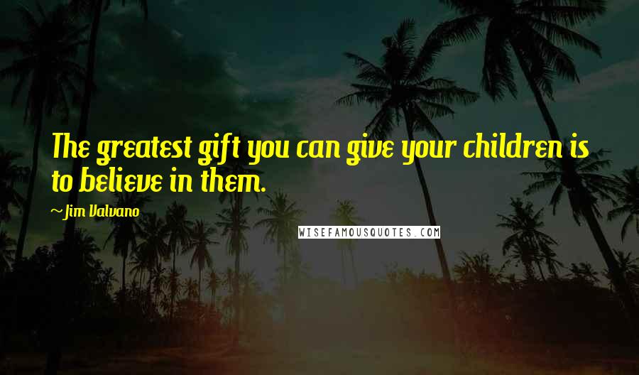 Jim Valvano Quotes: The greatest gift you can give your children is to believe in them.