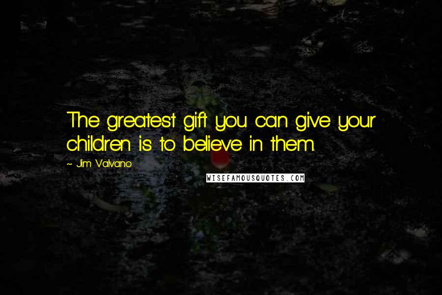 Jim Valvano Quotes: The greatest gift you can give your children is to believe in them.