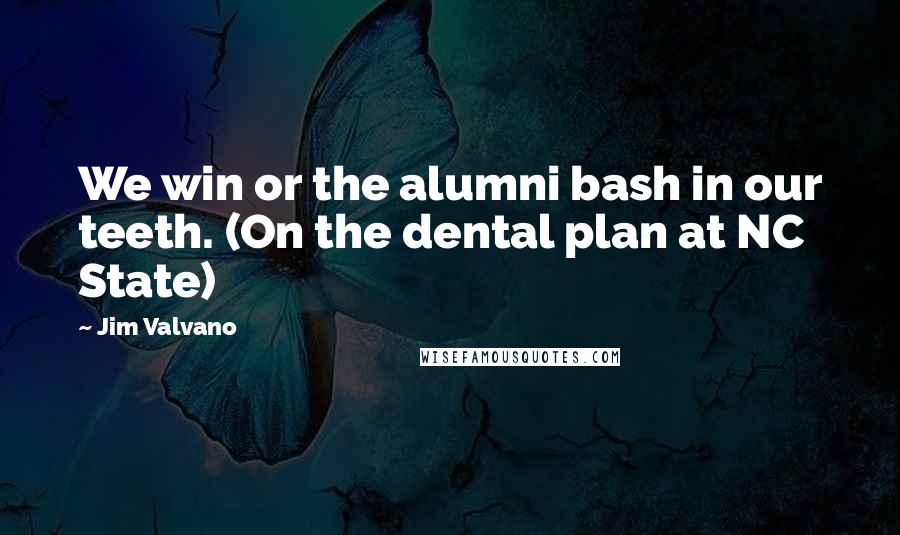 Jim Valvano Quotes: We win or the alumni bash in our teeth. (On the dental plan at NC State)