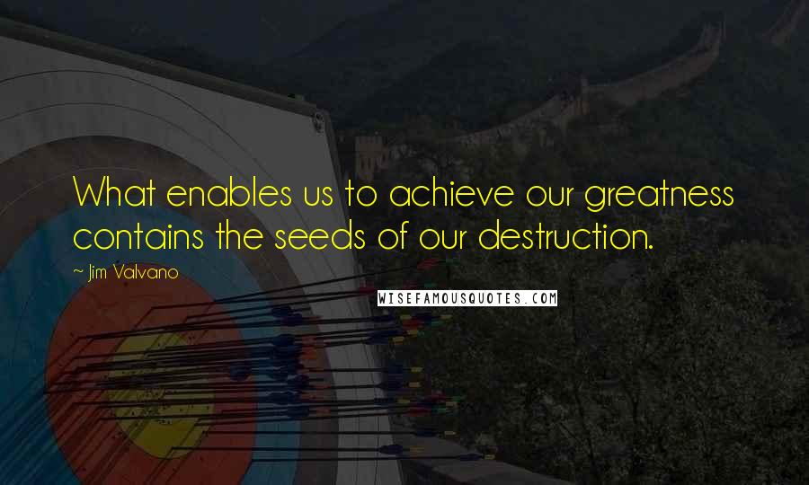 Jim Valvano Quotes: What enables us to achieve our greatness contains the seeds of our destruction.