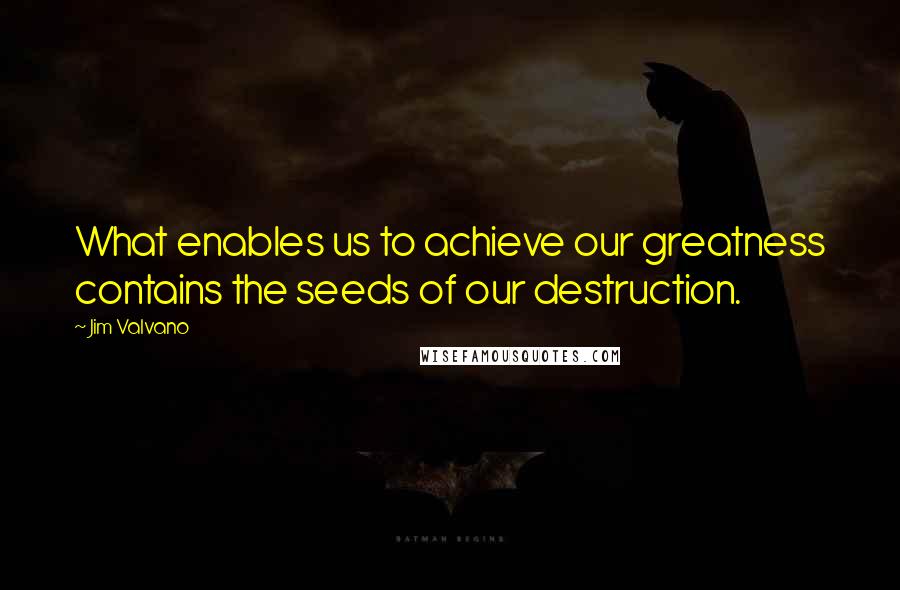 Jim Valvano Quotes: What enables us to achieve our greatness contains the seeds of our destruction.
