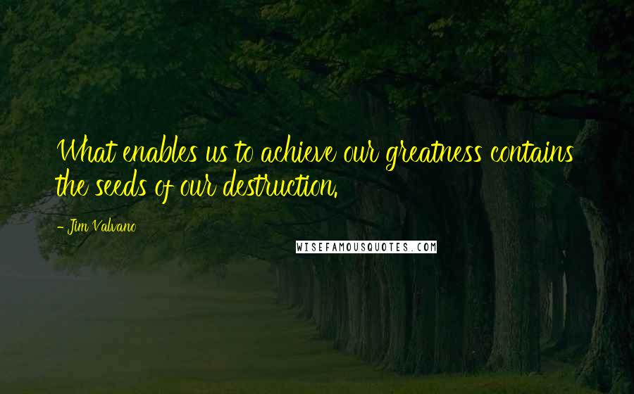 Jim Valvano Quotes: What enables us to achieve our greatness contains the seeds of our destruction.