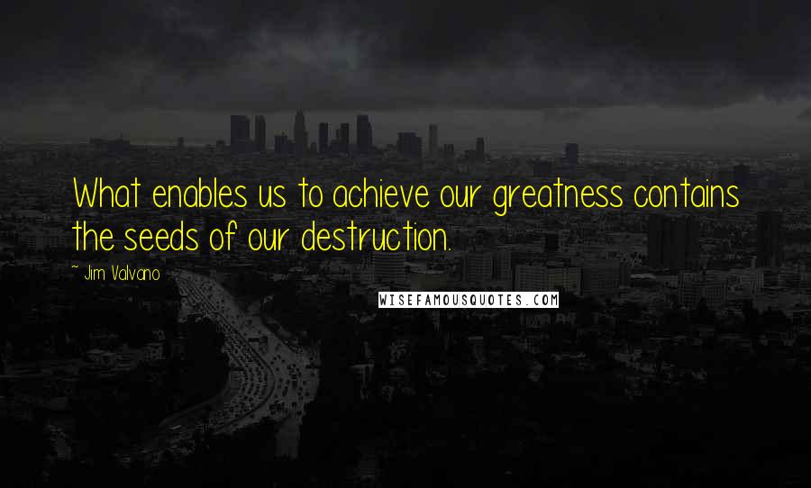 Jim Valvano Quotes: What enables us to achieve our greatness contains the seeds of our destruction.