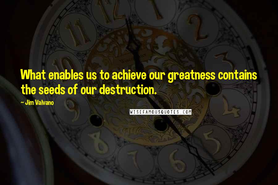 Jim Valvano Quotes: What enables us to achieve our greatness contains the seeds of our destruction.