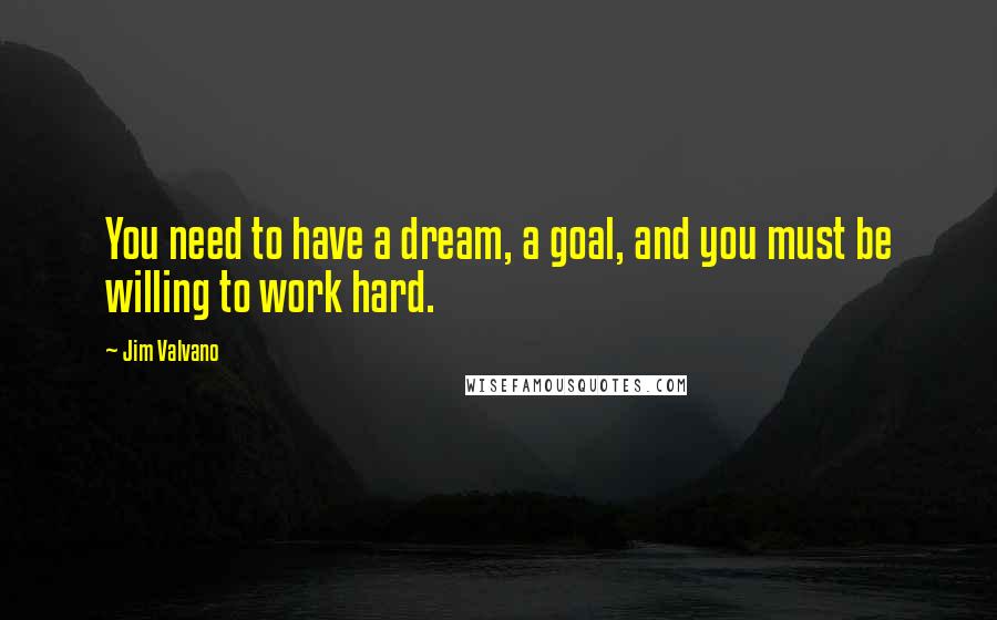 Jim Valvano Quotes: You need to have a dream, a goal, and you must be willing to work hard.