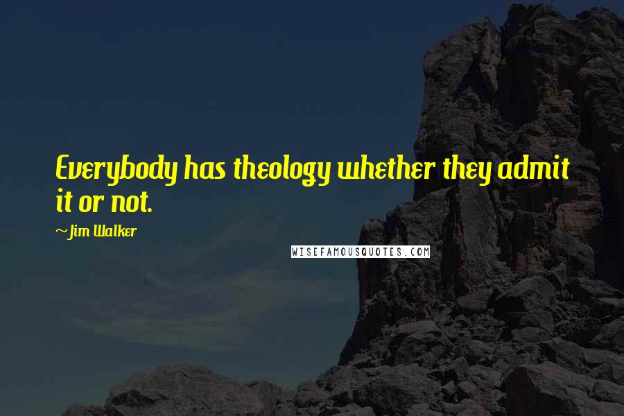 Jim Walker Quotes: Everybody has theology whether they admit it or not.