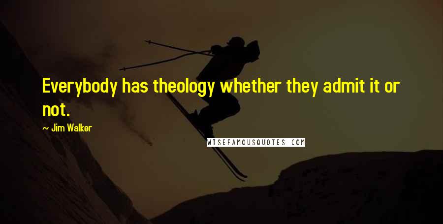 Jim Walker Quotes: Everybody has theology whether they admit it or not.