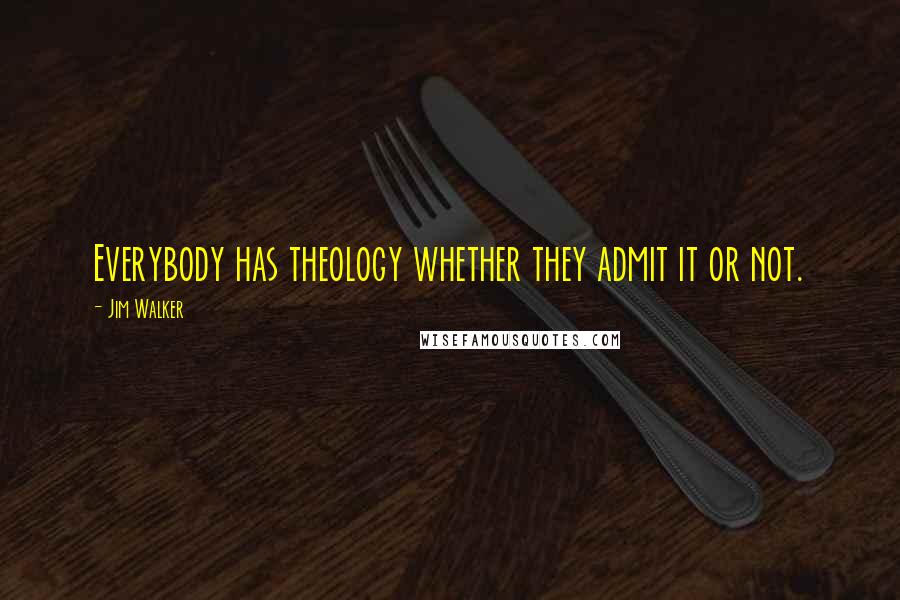 Jim Walker Quotes: Everybody has theology whether they admit it or not.