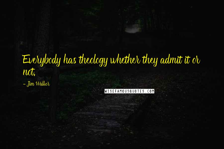 Jim Walker Quotes: Everybody has theology whether they admit it or not.