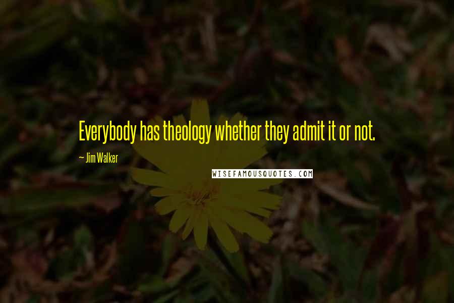 Jim Walker Quotes: Everybody has theology whether they admit it or not.