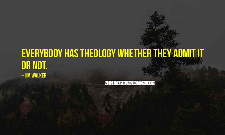 Jim Walker Quotes: Everybody has theology whether they admit it or not.