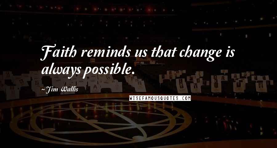 Jim Wallis Quotes: Faith reminds us that change is always possible.