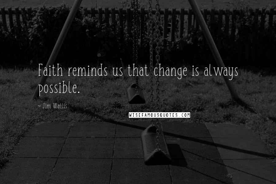 Jim Wallis Quotes: Faith reminds us that change is always possible.