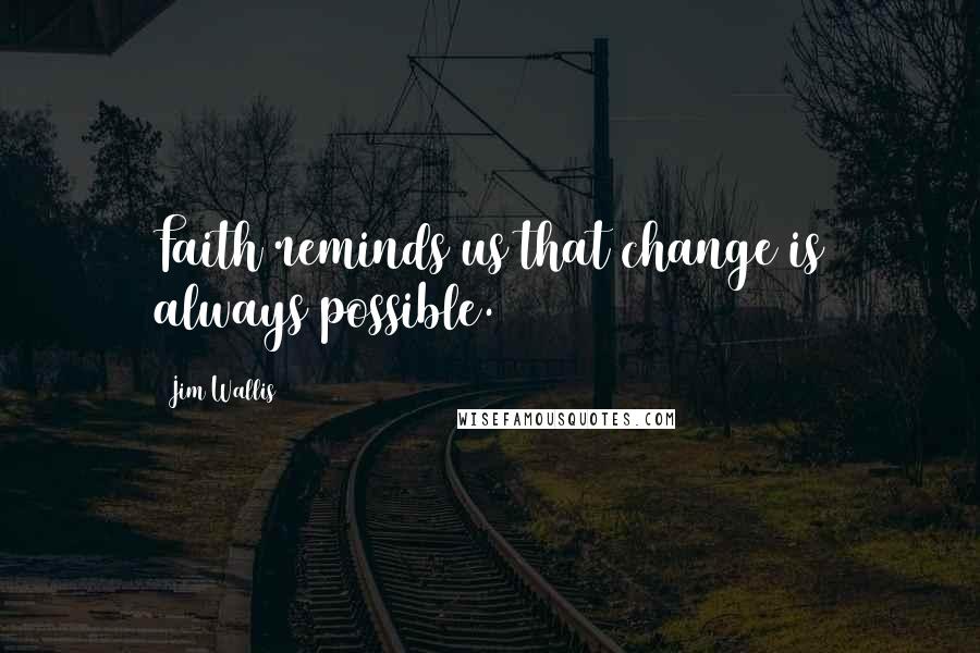 Jim Wallis Quotes: Faith reminds us that change is always possible.