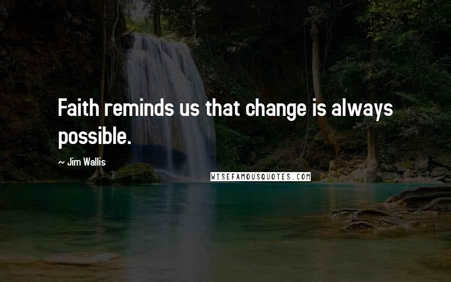 Jim Wallis Quotes: Faith reminds us that change is always possible.
