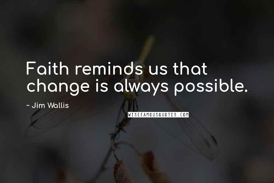 Jim Wallis Quotes: Faith reminds us that change is always possible.
