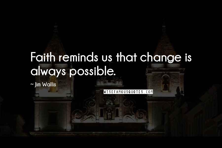 Jim Wallis Quotes: Faith reminds us that change is always possible.