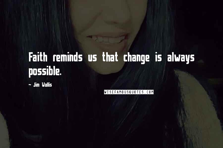 Jim Wallis Quotes: Faith reminds us that change is always possible.