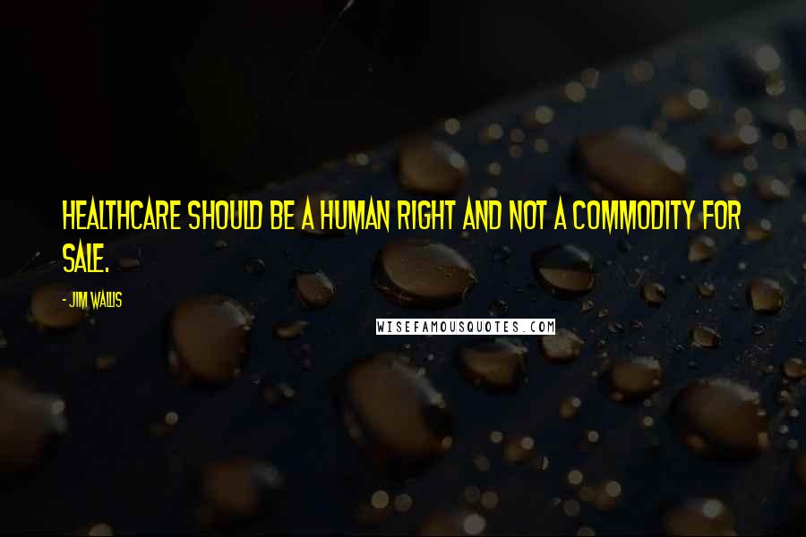 Jim Wallis Quotes: Healthcare should be a human right and not a commodity for sale.