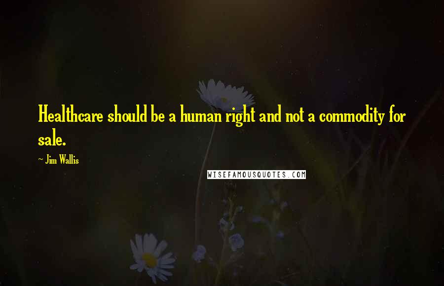 Jim Wallis Quotes: Healthcare should be a human right and not a commodity for sale.
