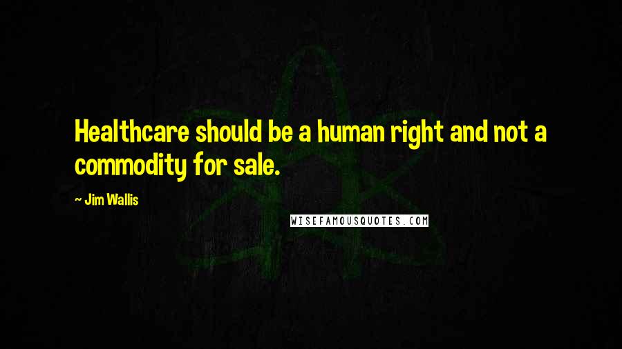 Jim Wallis Quotes: Healthcare should be a human right and not a commodity for sale.